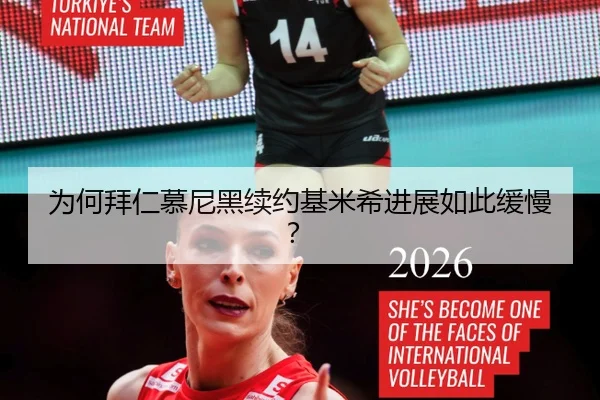 为何拜仁慕尼黑续约基米希进展如此缓慢？
